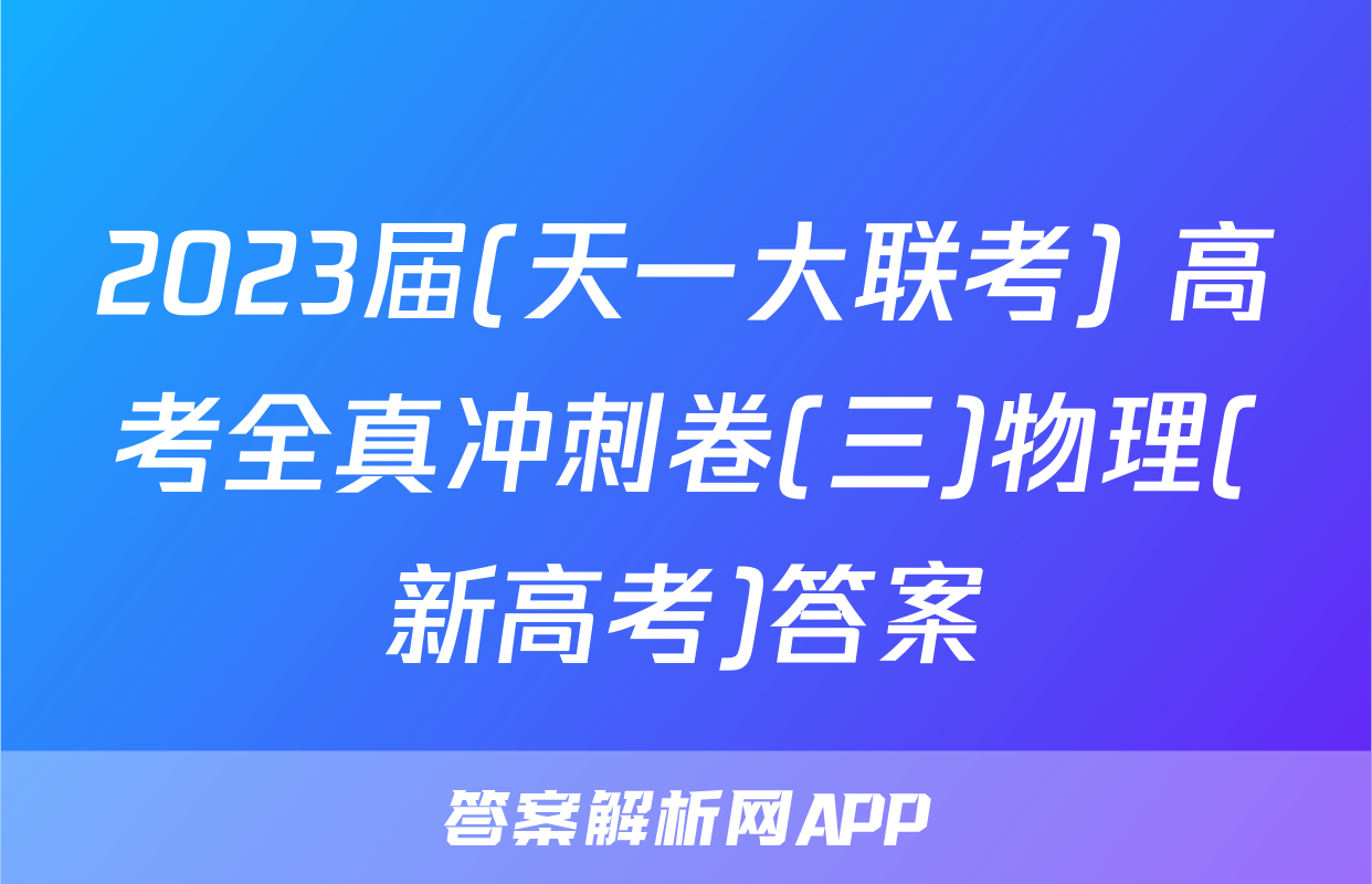 2023届(天一大联考) 高考全真冲刺卷(三)物理(新高考)答案