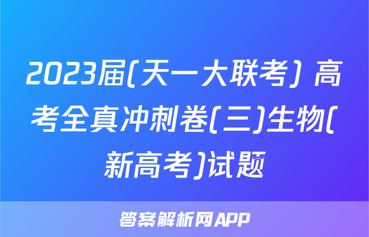 2023届(天一大联考) 高考全真冲刺卷(三)生物(新高考)试题