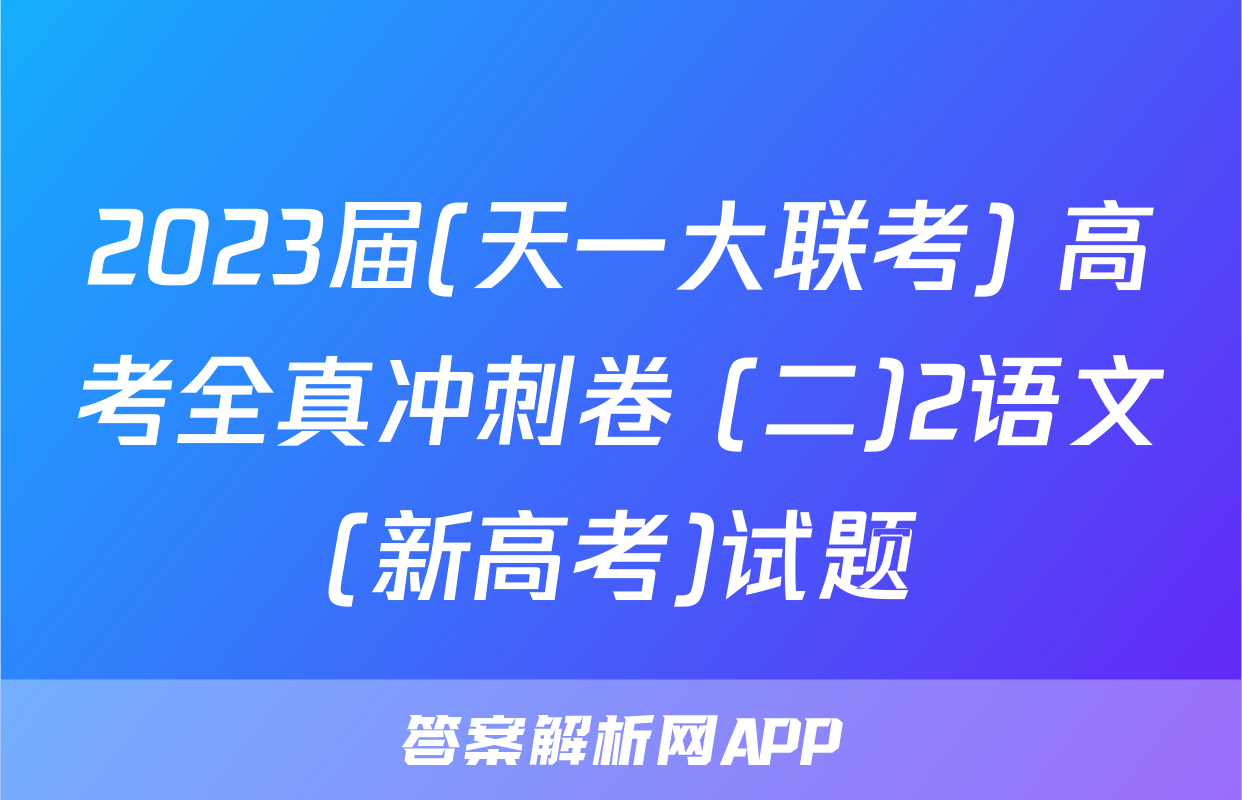 2023届(天一大联考) 高考全真冲刺卷 (二)2语文(新高考)试题