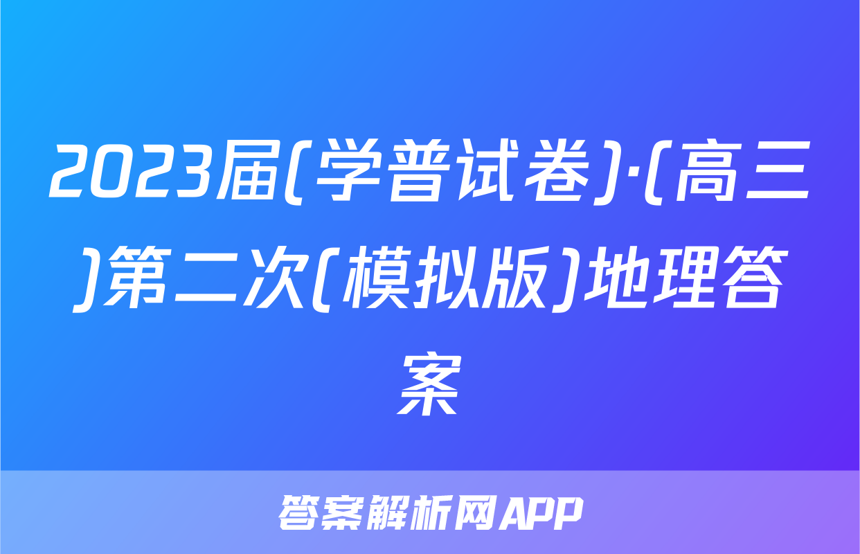 2023届(学普试卷)·(高三)第二次(模拟版)地理答案