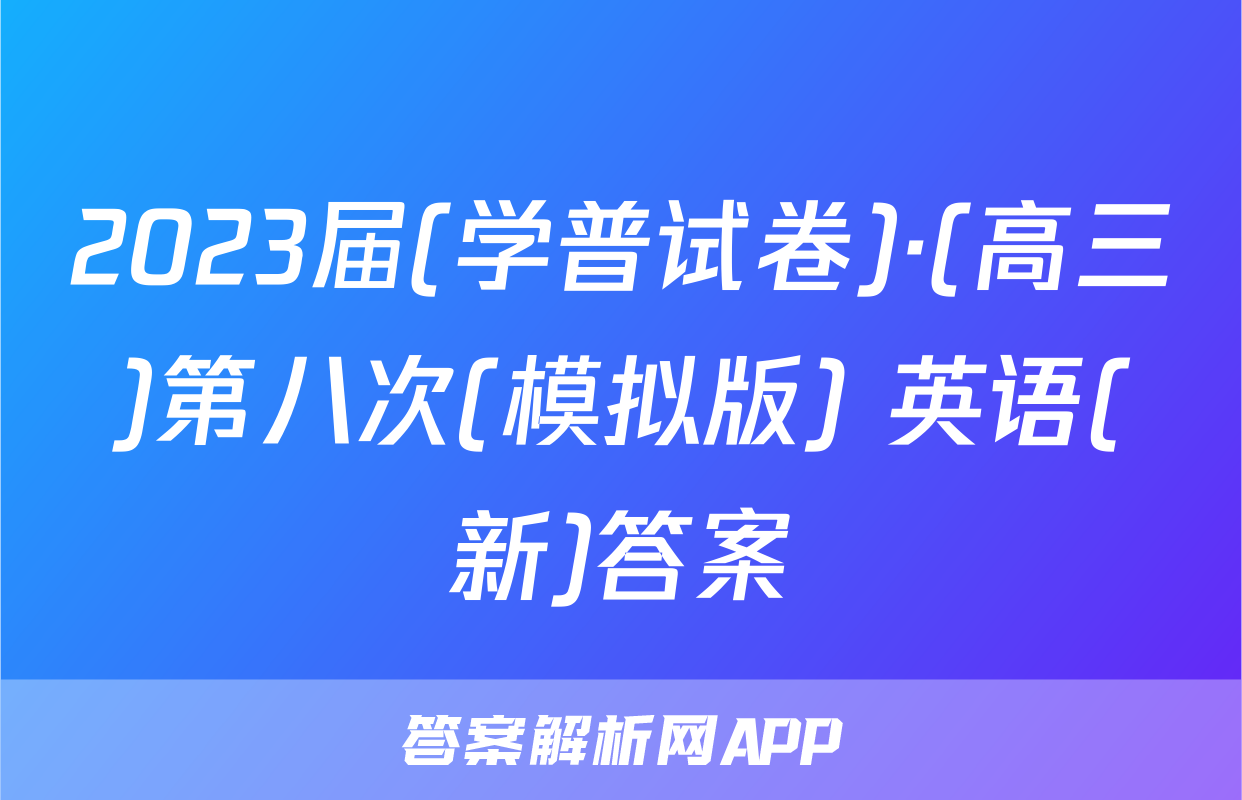 2023届(学普试卷)·(高三)第八次(模拟版) 英语(新)答案