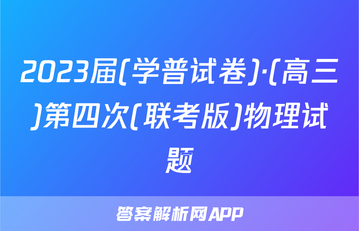 2023届(学普试卷)·(高三)第四次(联考版)物理试题