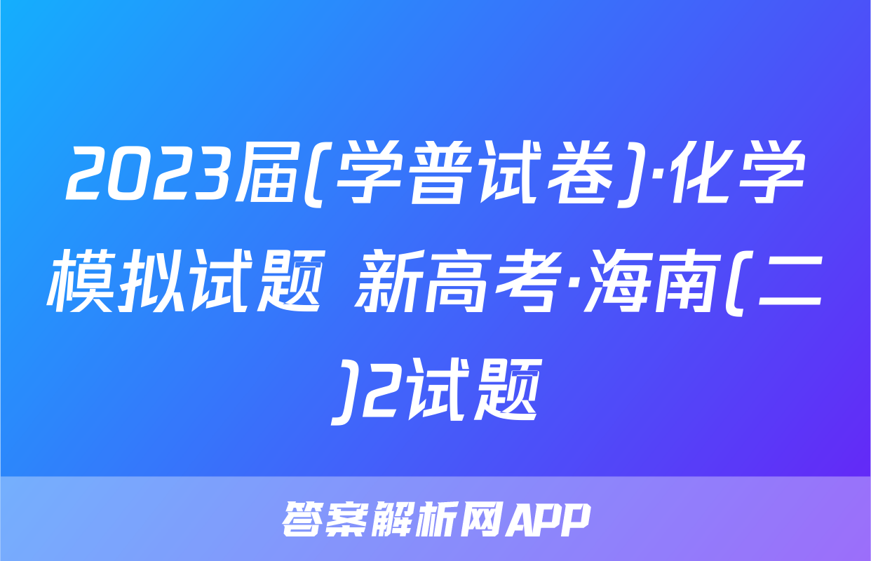 2023届(学普试卷)·化学模拟试题 新高考·海南(二)2试题