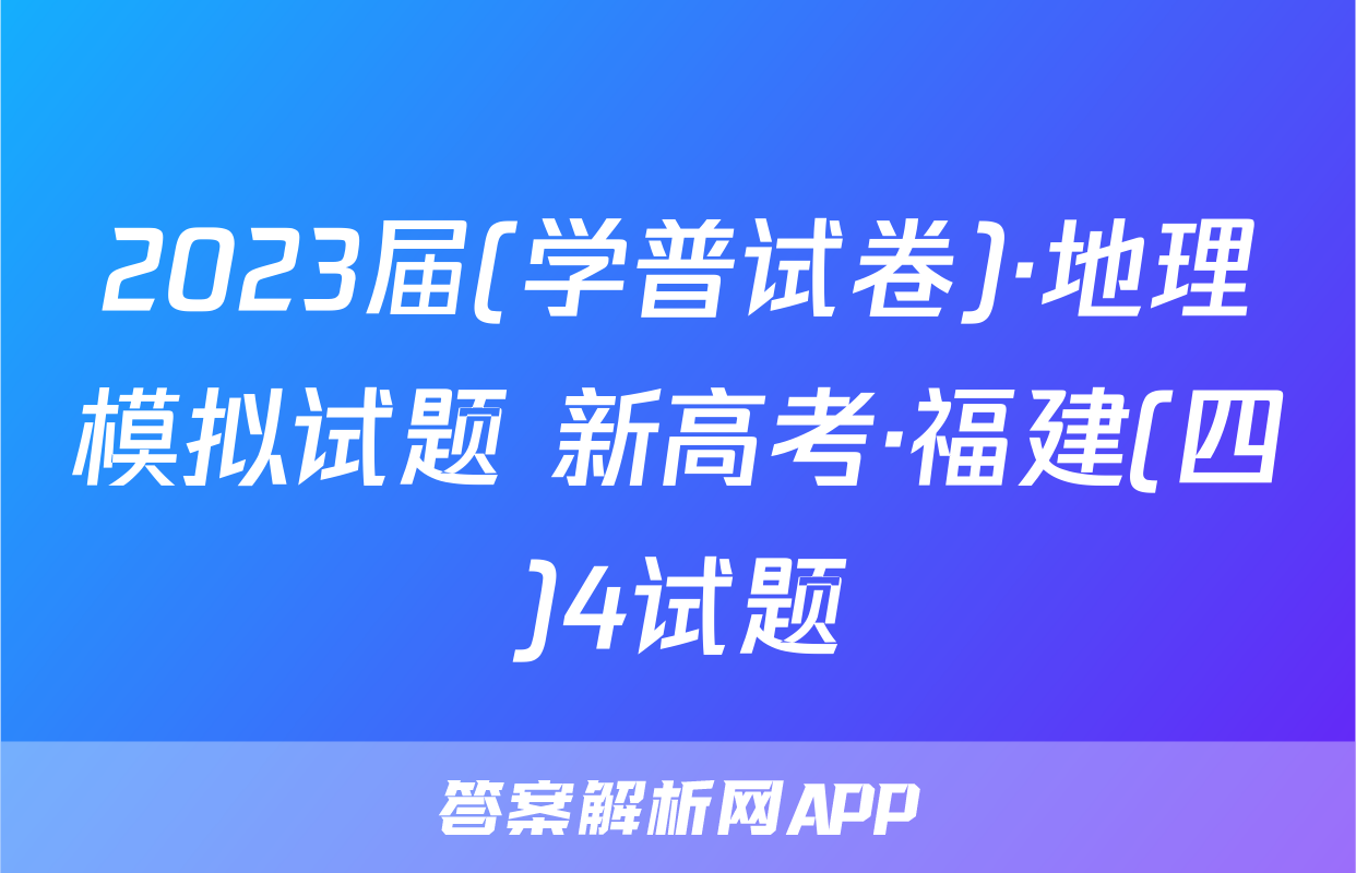 2023届(学普试卷)·地理模拟试题 新高考·福建(四)4试题