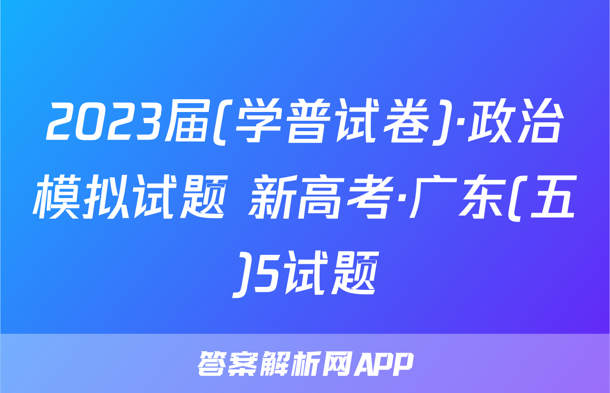 2023届(学普试卷)·政治模拟试题 新高考·广东(五)5试题