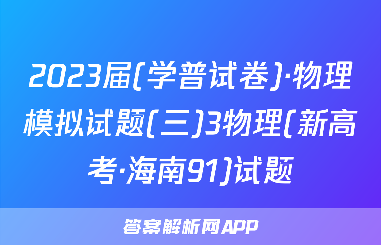 2023届(学普试卷)·物理模拟试题(三)3物理(新高考·海南91)试题