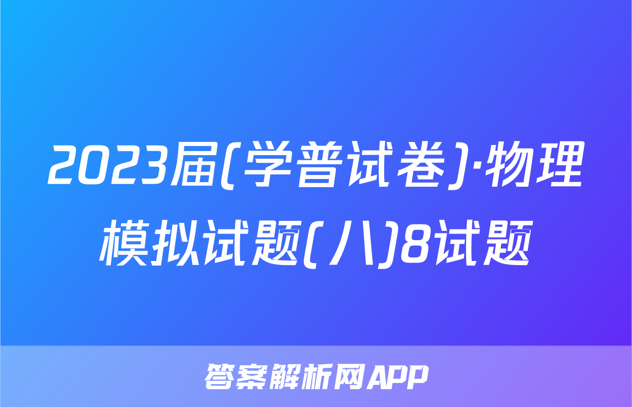 2023届(学普试卷)·物理模拟试题(八)8试题