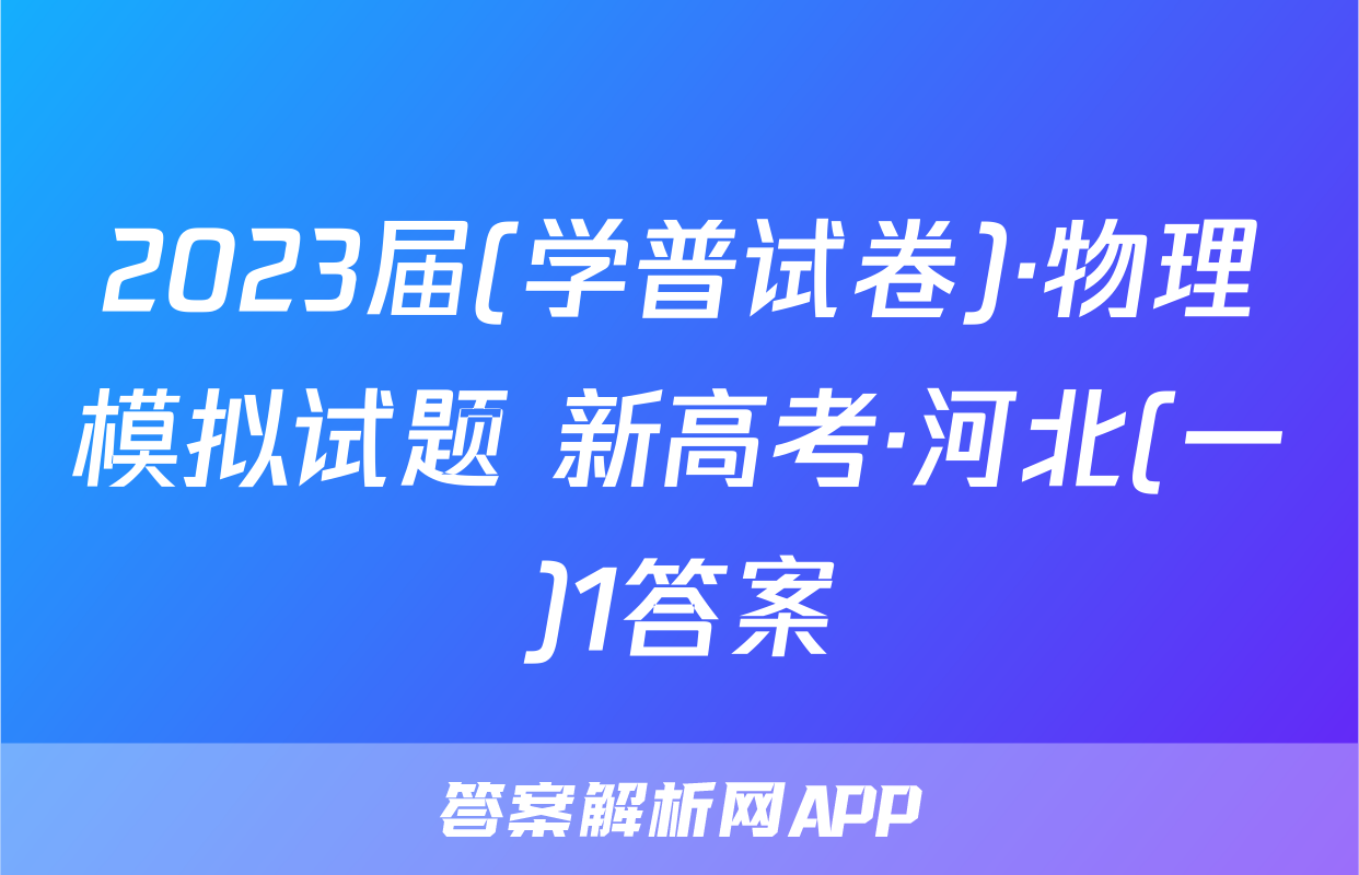 2023届(学普试卷)·物理模拟试题 新高考·河北(一)1答案
