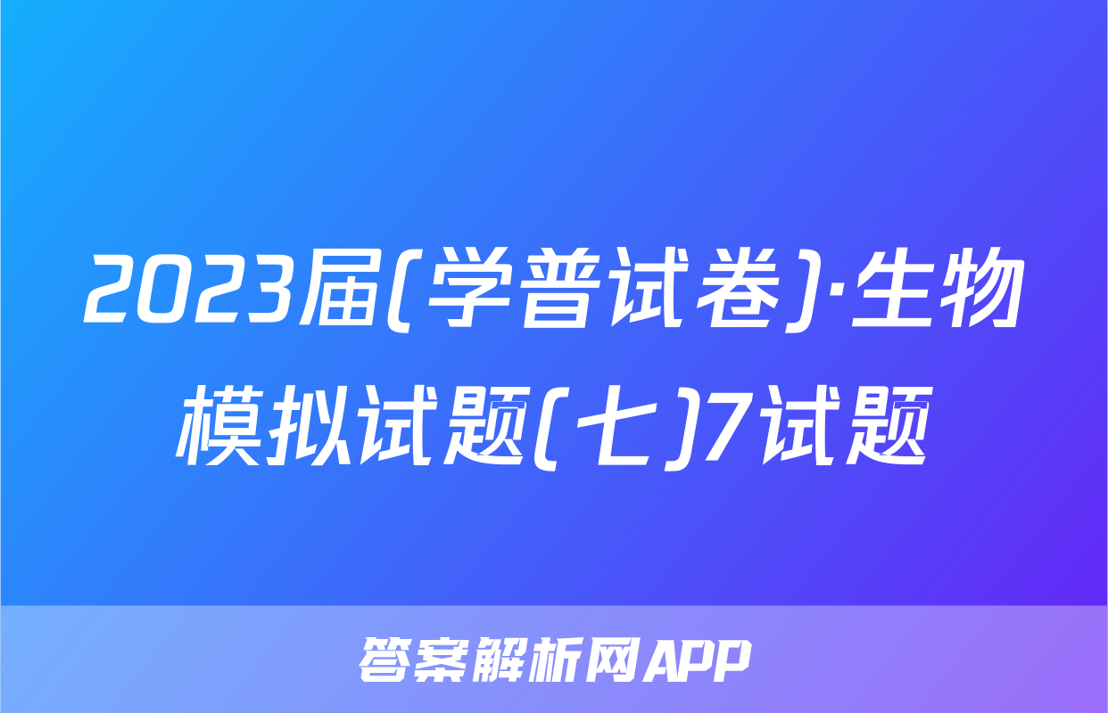 2023届(学普试卷)·生物模拟试题(七)7试题