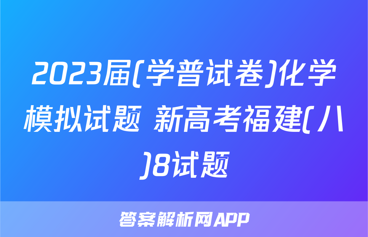 2023届(学普试卷)化学模拟试题 新高考福建(八)8试题