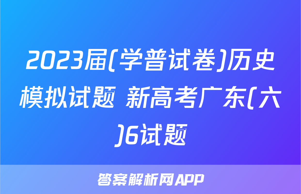 2023届(学普试卷)历史模拟试题 新高考广东(六)6试题