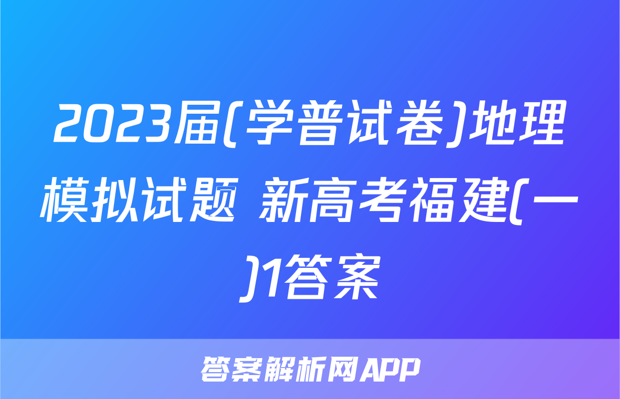2023届(学普试卷)地理模拟试题 新高考福建(一)1答案