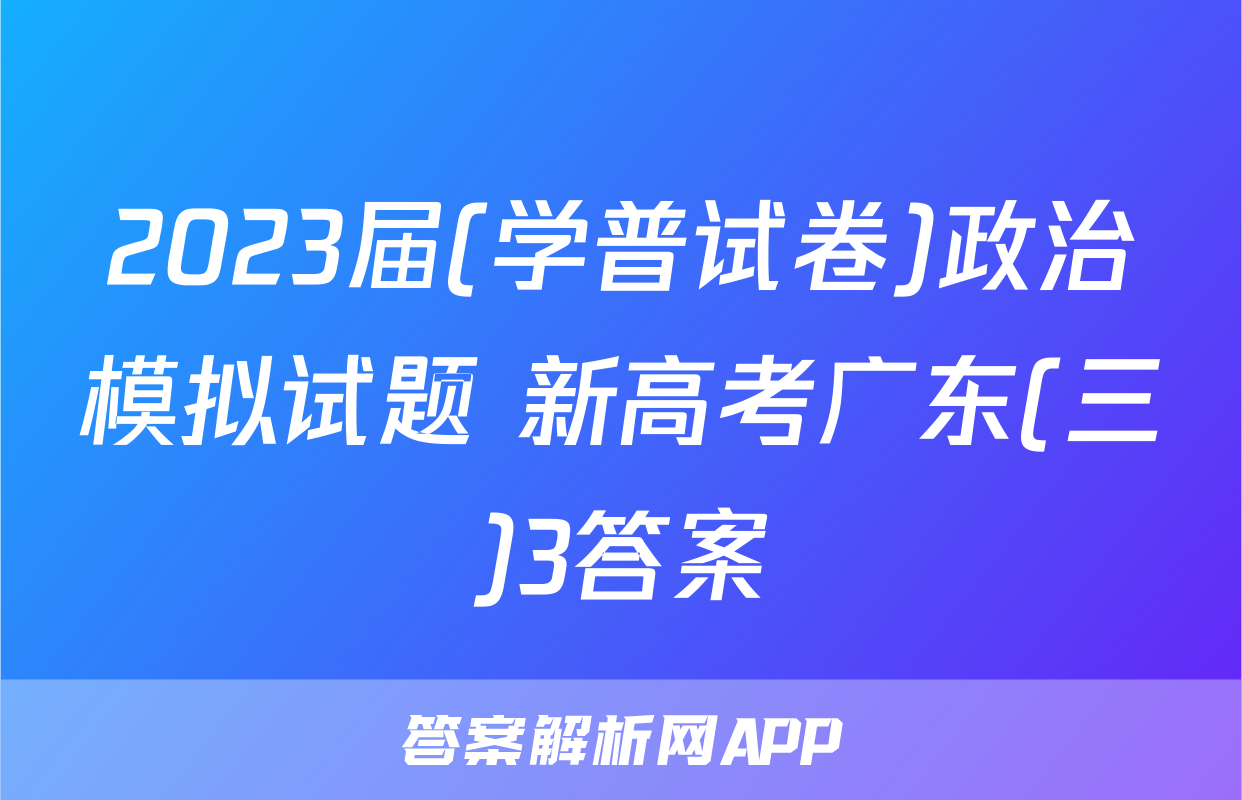 2023届(学普试卷)政治模拟试题 新高考广东(三)3答案