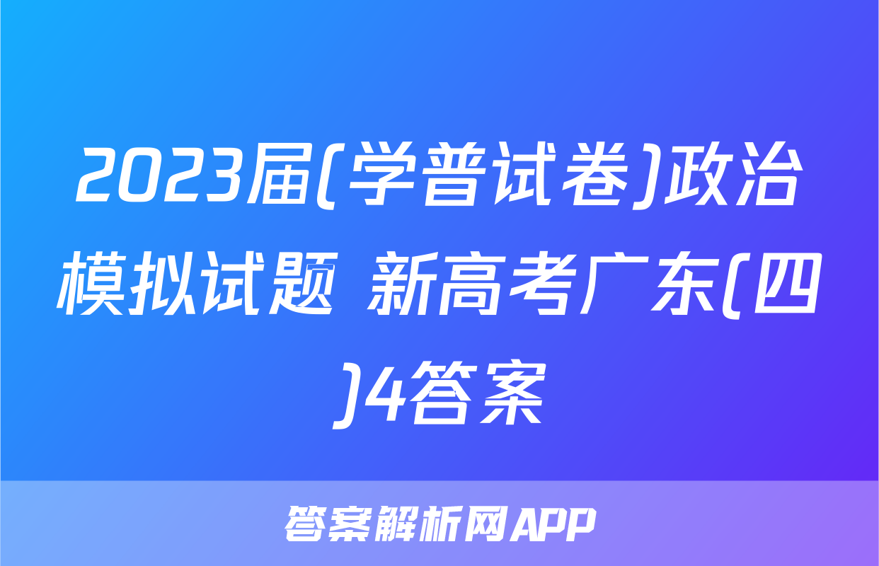 2023届(学普试卷)政治模拟试题 新高考广东(四)4答案