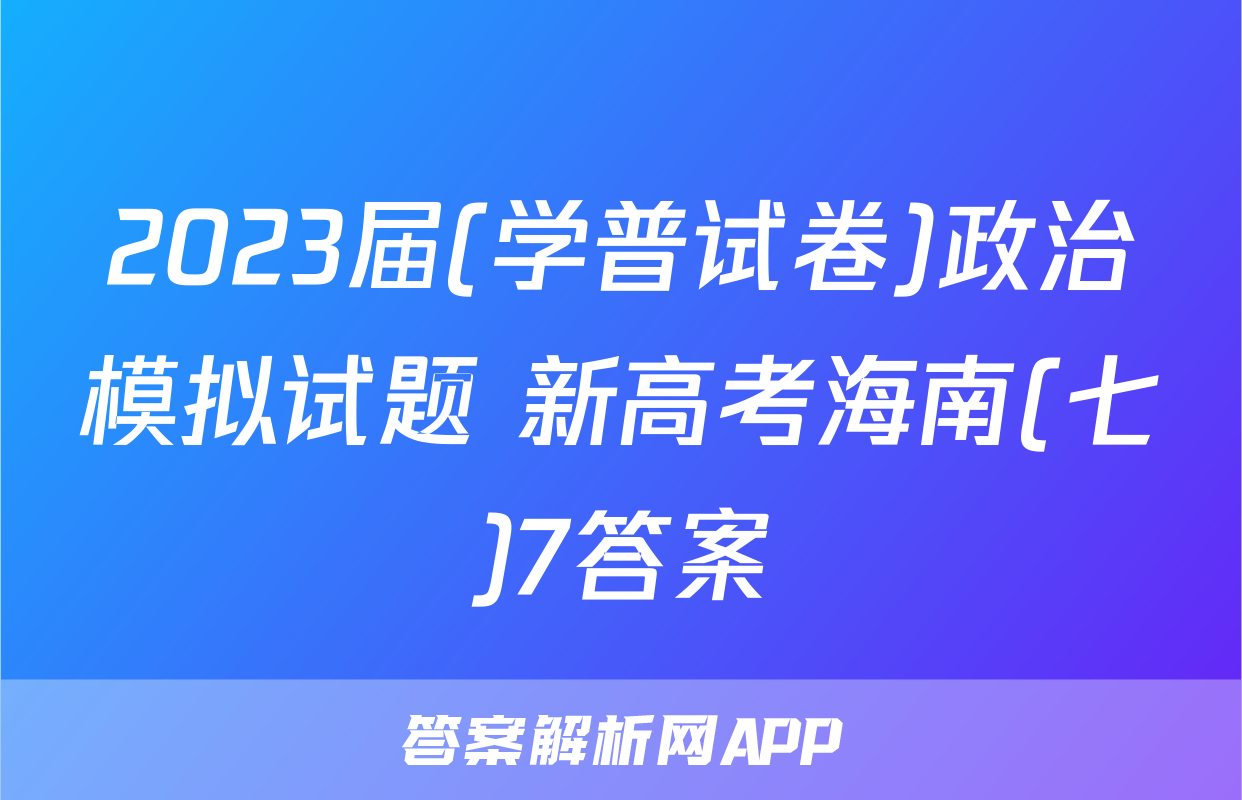 2023届(学普试卷)政治模拟试题 新高考海南(七)7答案