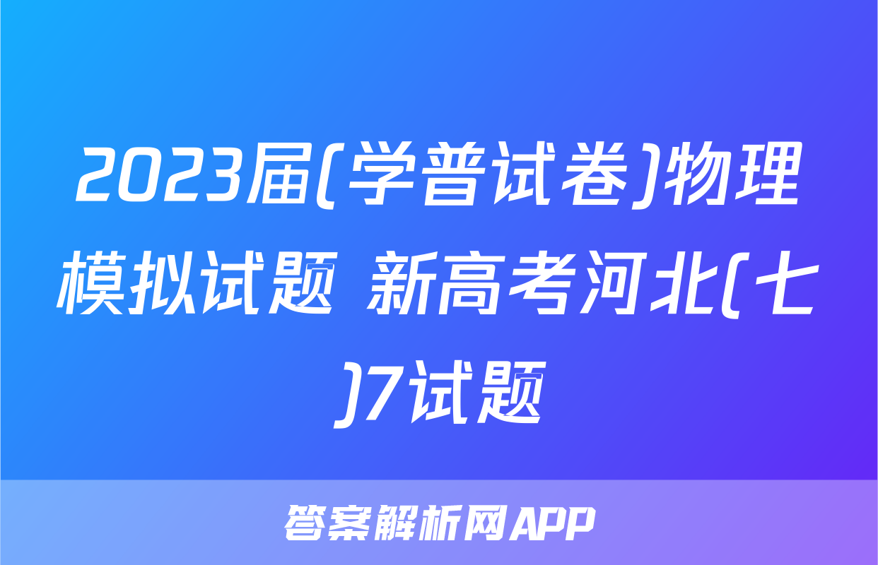 2023届(学普试卷)物理模拟试题 新高考河北(七)7试题