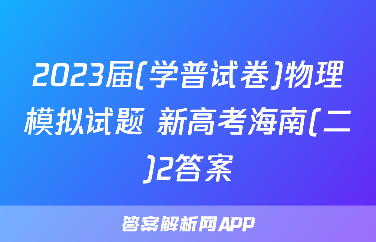 2023届(学普试卷)物理模拟试题 新高考海南(二)2答案