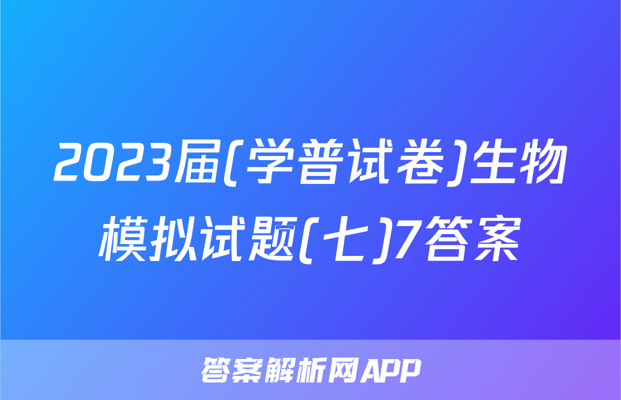 2023届(学普试卷)生物模拟试题(七)7答案