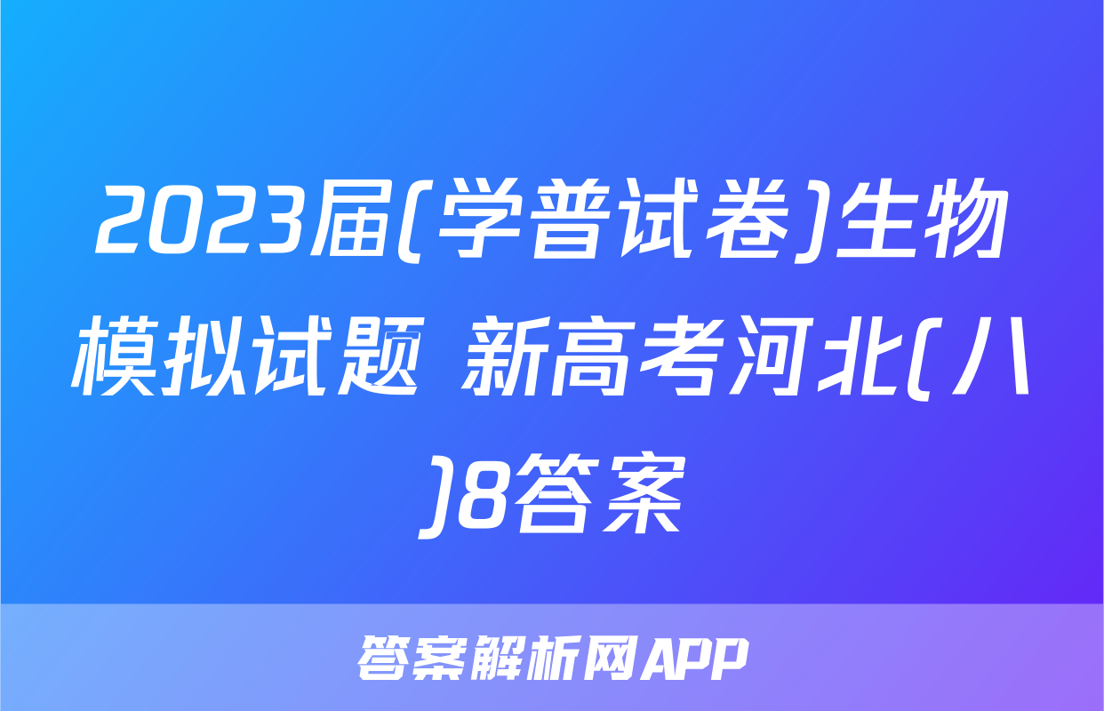 2023届(学普试卷)生物模拟试题 新高考河北(八)8答案
