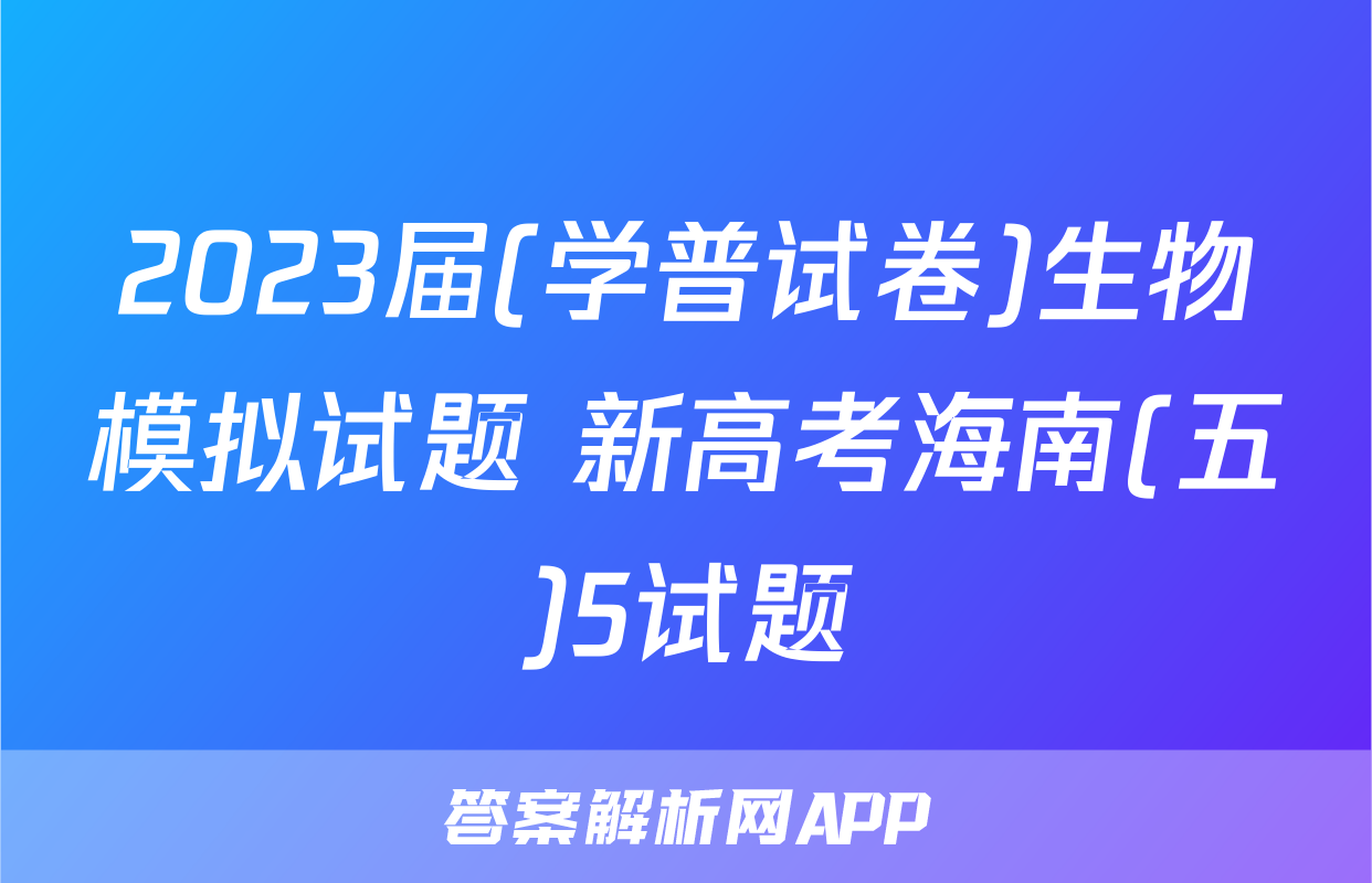 2023届(学普试卷)生物模拟试题 新高考海南(五)5试题