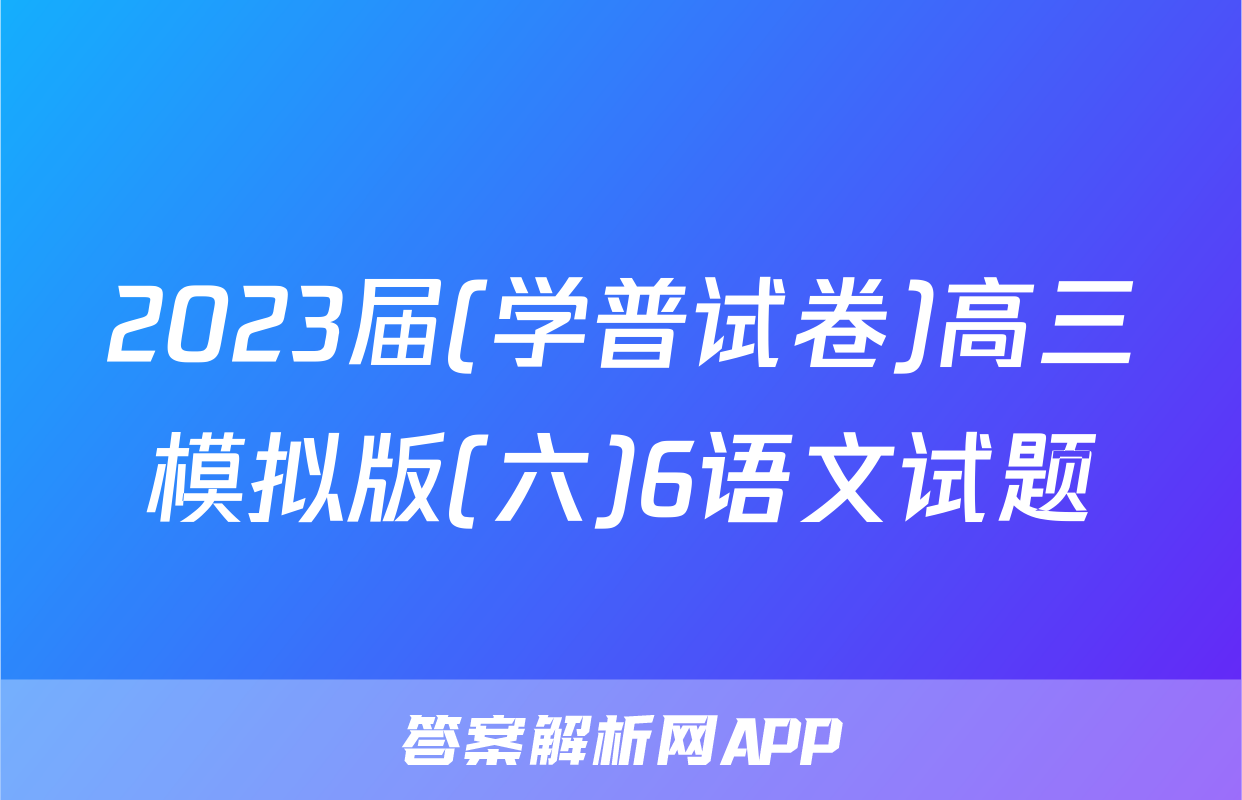 2023届(学普试卷)高三模拟版(六)6语文试题