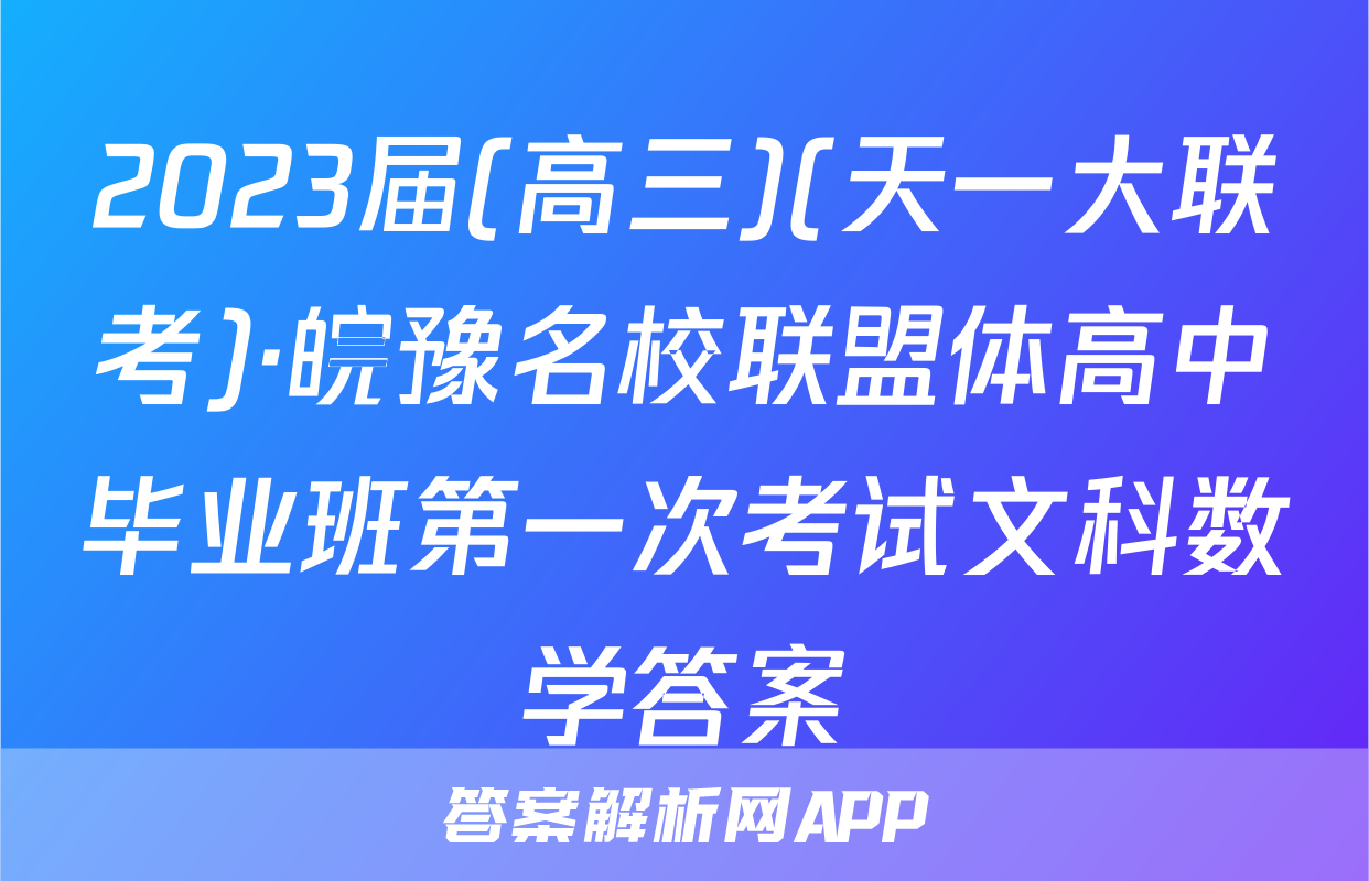 2023届(高三)(天一大联考)·皖豫名校联盟体高中毕业班第一次考试文科数学答案