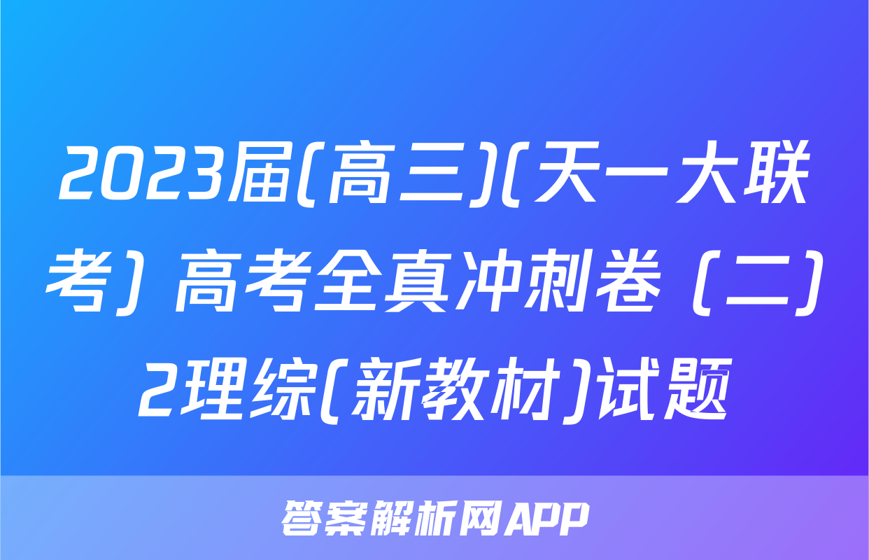 2023届(高三)(天一大联考) 高考全真冲刺卷 (二)2理综(新教材)试题