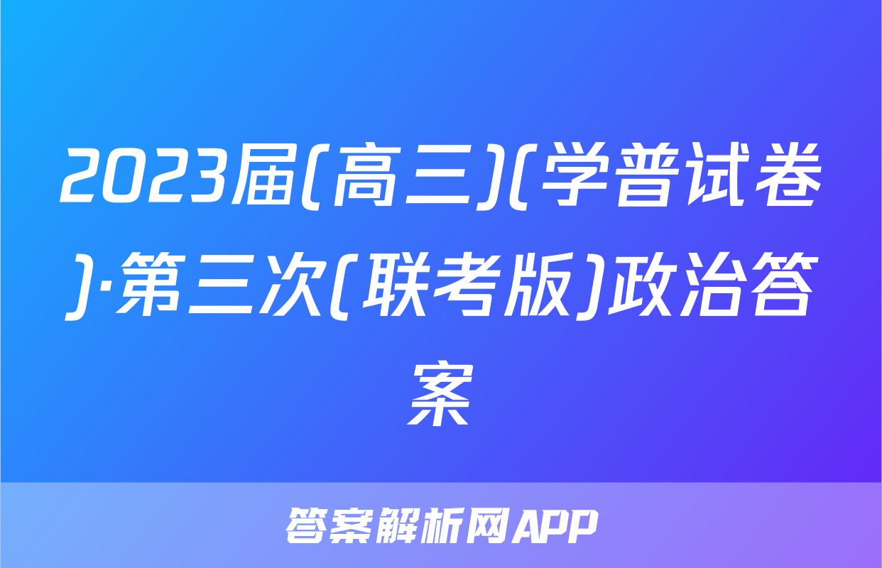 2023届(高三)(学普试卷)·第三次(联考版)政治答案