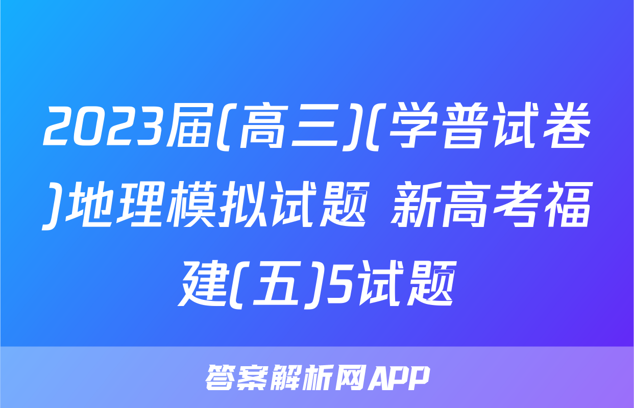2023届(高三)(学普试卷)地理模拟试题 新高考福建(五)5试题