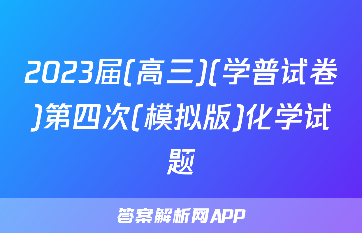 2023届(高三)(学普试卷)第四次(模拟版)化学试题