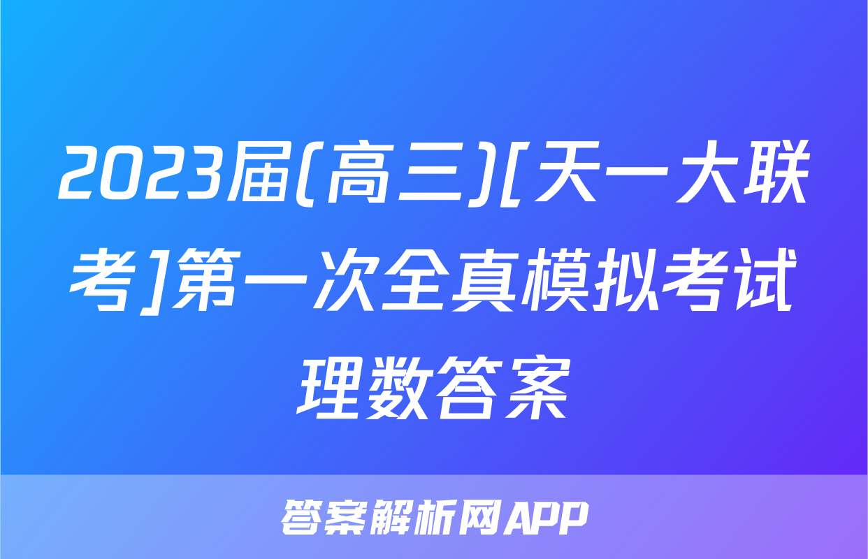 2023届(高三)[天一大联考]第一次全真模拟考试理数答案