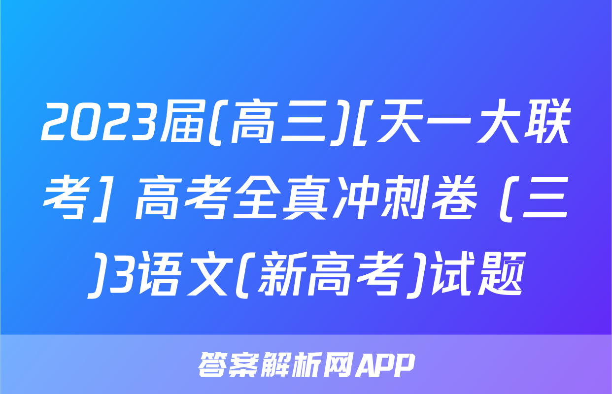 2023届(高三)[天一大联考] 高考全真冲刺卷 (三)3语文(新高考)试题