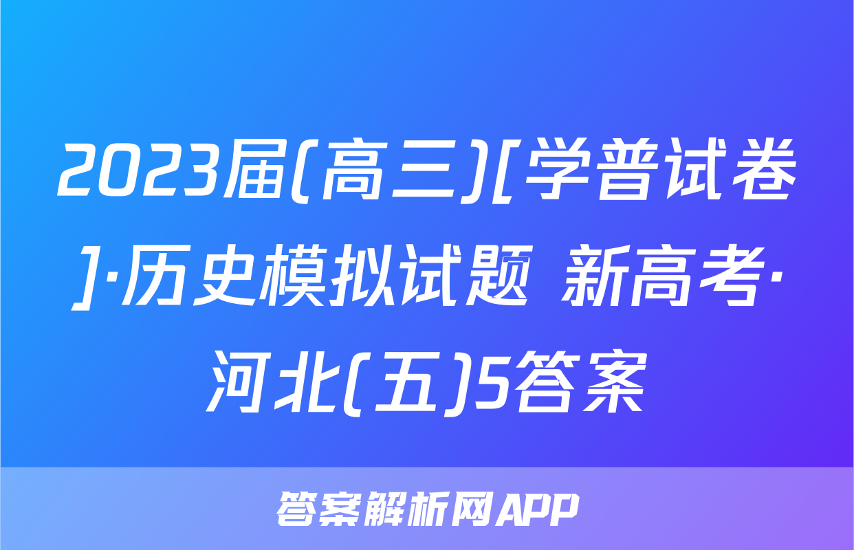 2023届(高三)[学普试卷]·历史模拟试题 新高考·河北(五)5答案