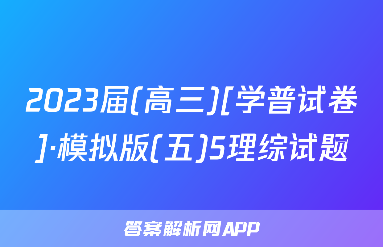 2023届(高三)[学普试卷]·模拟版(五)5理综试题