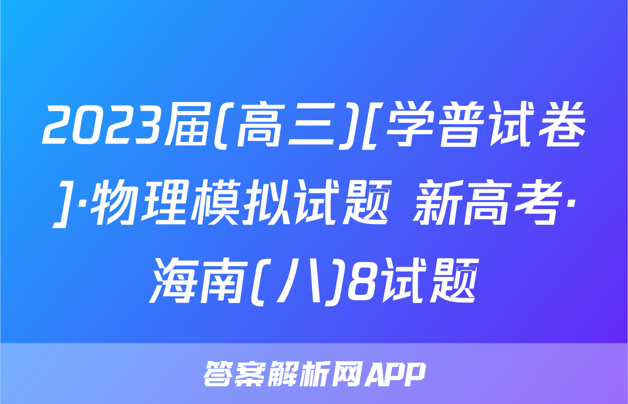 2023届(高三)[学普试卷]·物理模拟试题 新高考·海南(八)8试题