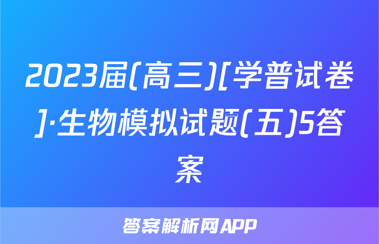 2023届(高三)[学普试卷]·生物模拟试题(五)5答案