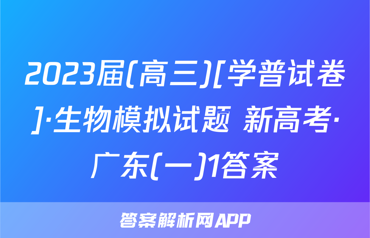 2023届(高三)[学普试卷]·生物模拟试题 新高考·广东(一)1答案