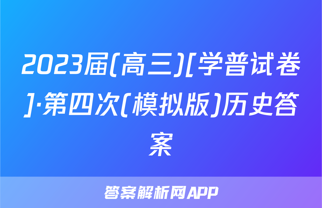 2023届(高三)[学普试卷]·第四次(模拟版)历史答案