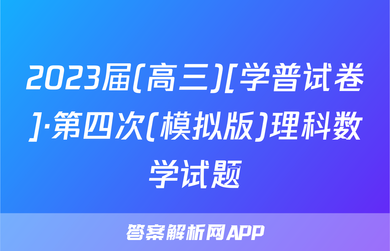 2023届(高三)[学普试卷]·第四次(模拟版)理科数学试题