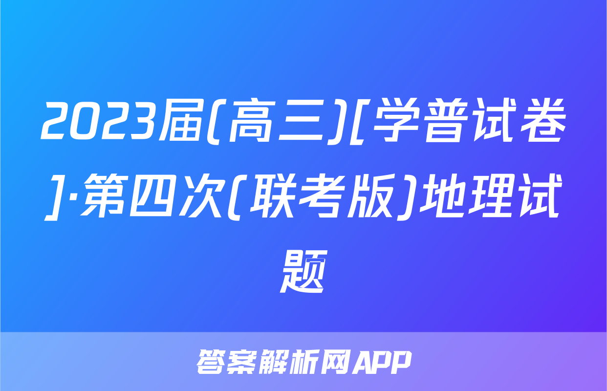 2023届(高三)[学普试卷]·第四次(联考版)地理试题