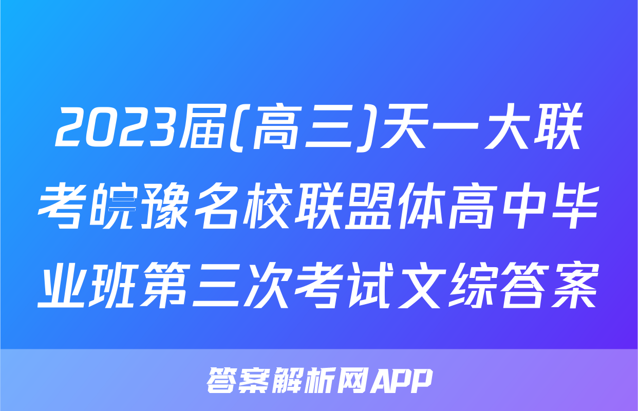 2023届(高三)天一大联考皖豫名校联盟体高中毕业班第三次考试文综答案