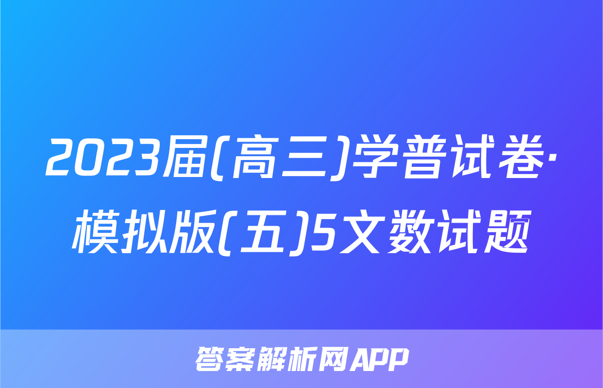 2023届(高三)学普试卷·模拟版(五)5文数试题