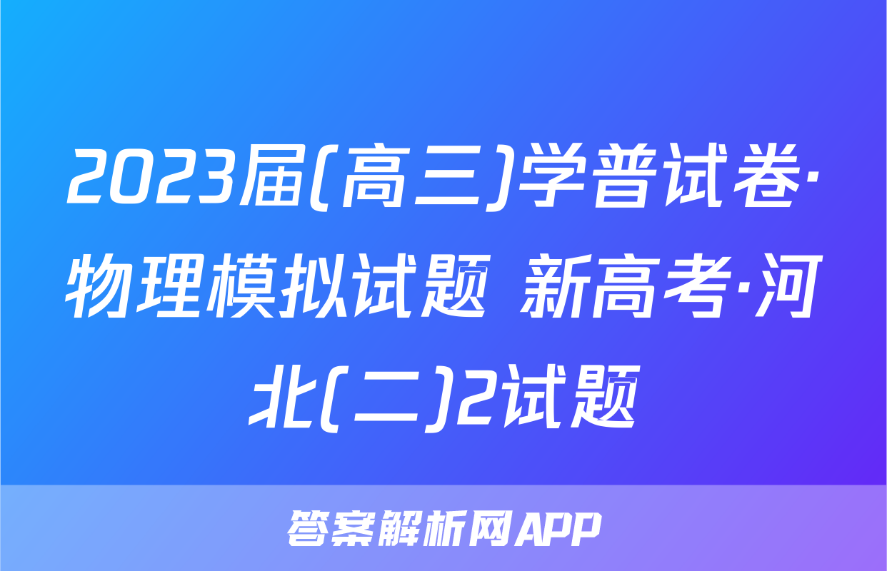 2023届(高三)学普试卷·物理模拟试题 新高考·河北(二)2试题