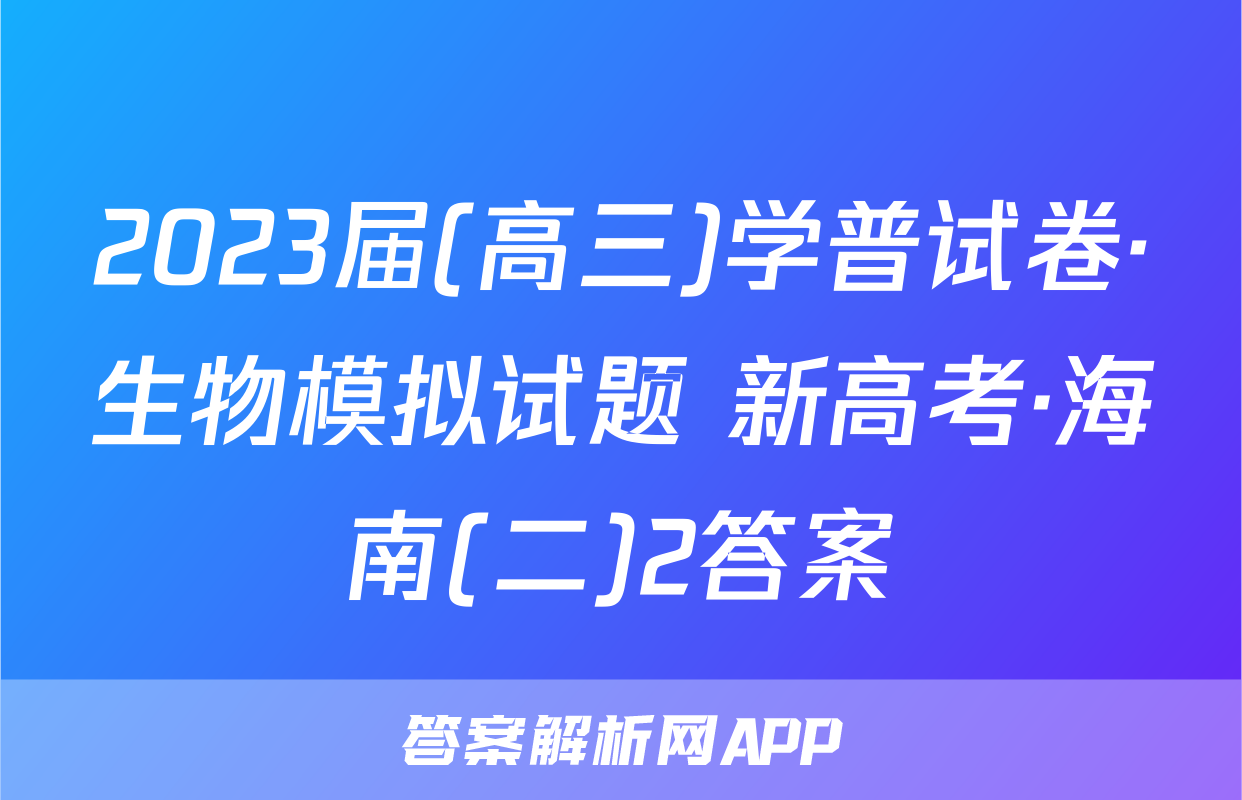 2023届(高三)学普试卷·生物模拟试题 新高考·海南(二)2答案