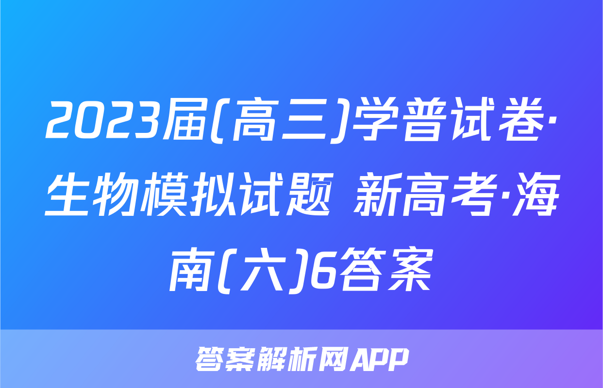 2023届(高三)学普试卷·生物模拟试题 新高考·海南(六)6答案
