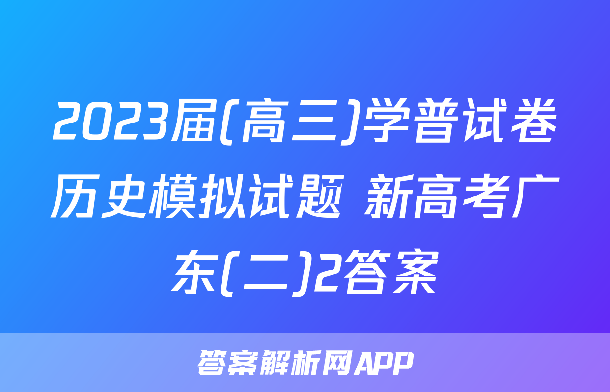 2023届(高三)学普试卷历史模拟试题 新高考广东(二)2答案