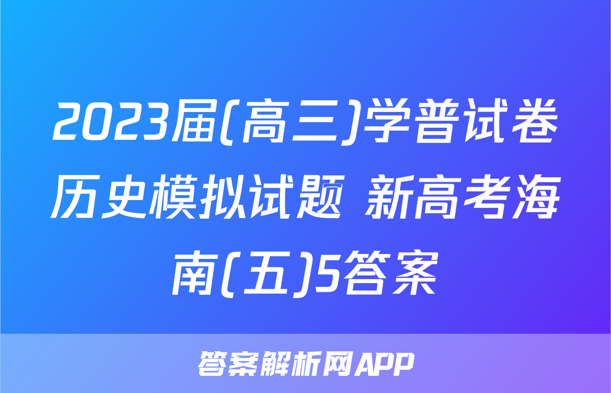 2023届(高三)学普试卷历史模拟试题 新高考海南(五)5答案