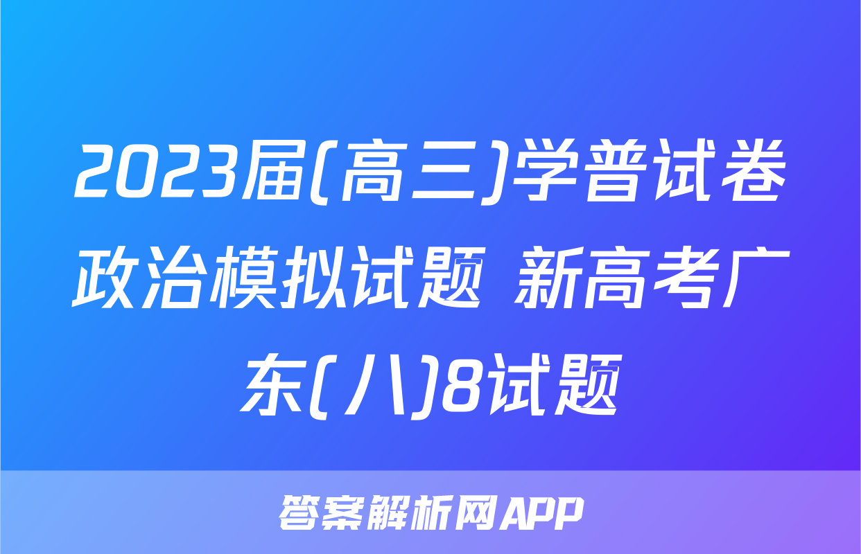2023届(高三)学普试卷政治模拟试题 新高考广东(八)8试题