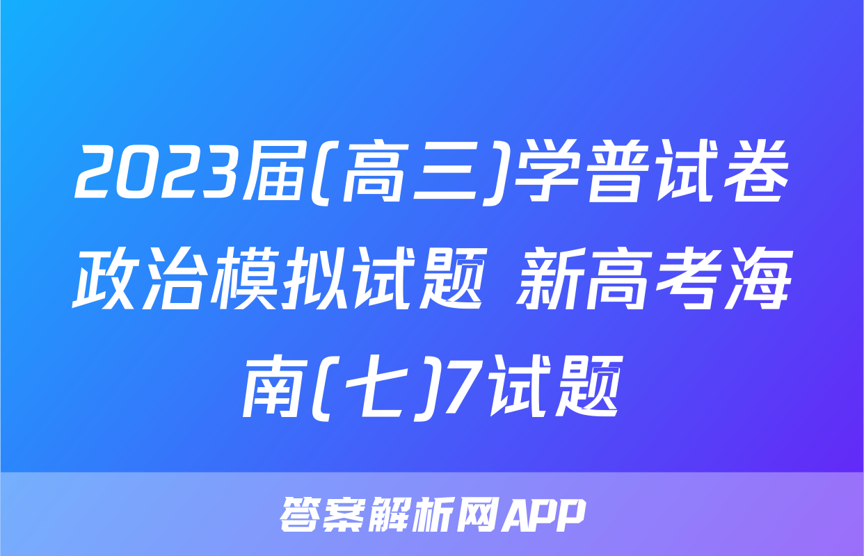 2023届(高三)学普试卷政治模拟试题 新高考海南(七)7试题