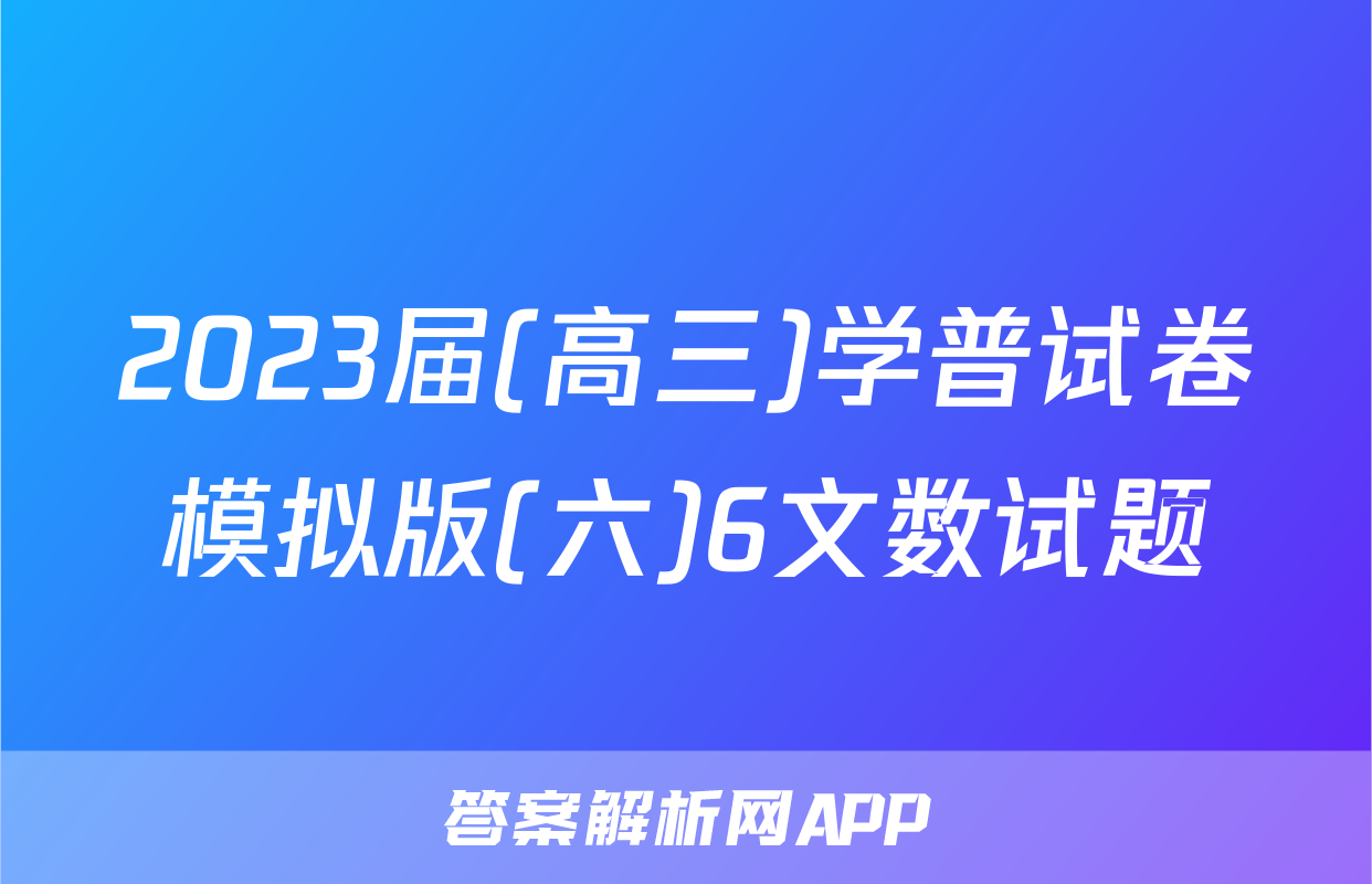 2023届(高三)学普试卷模拟版(六)6文数试题